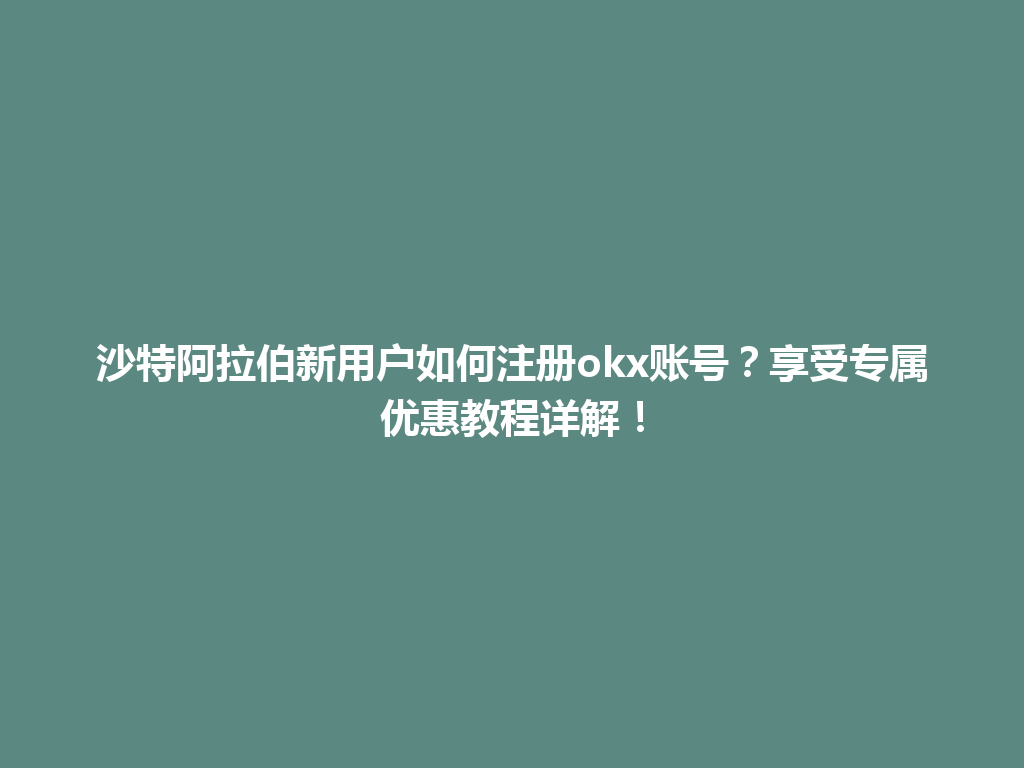 沙特阿拉伯新用户如何注册okx账号？享受专属优惠教程详解！