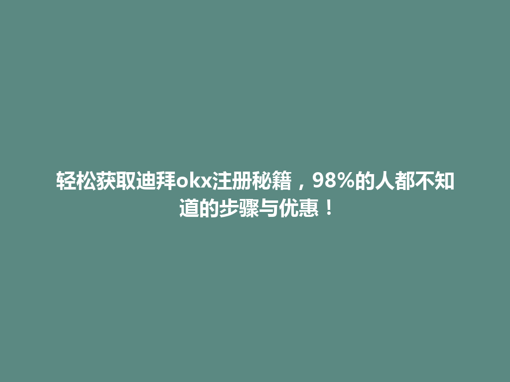 轻松获取迪拜okx注册秘籍，98%的人都不知道的步骤与优惠！
