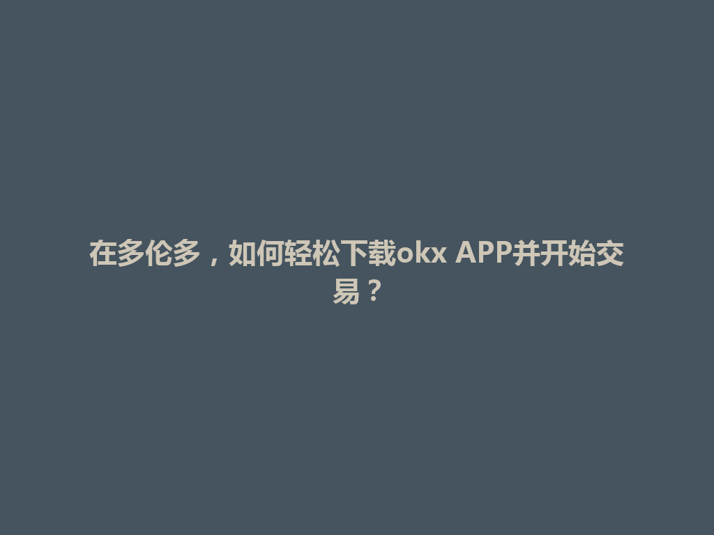 在多伦多，如何轻松下载okx APP并开始交易？