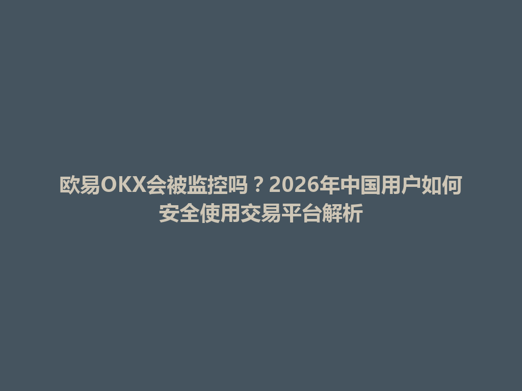 欧易OKX会被监控吗？2026年中国用户如何安全使用交易平台解析