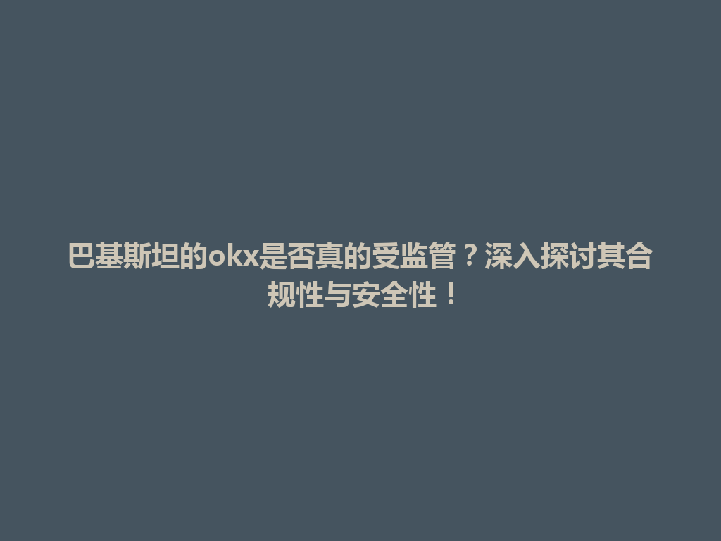 巴基斯坦的okx是否真的受监管?深入探讨其合规性与安全性!