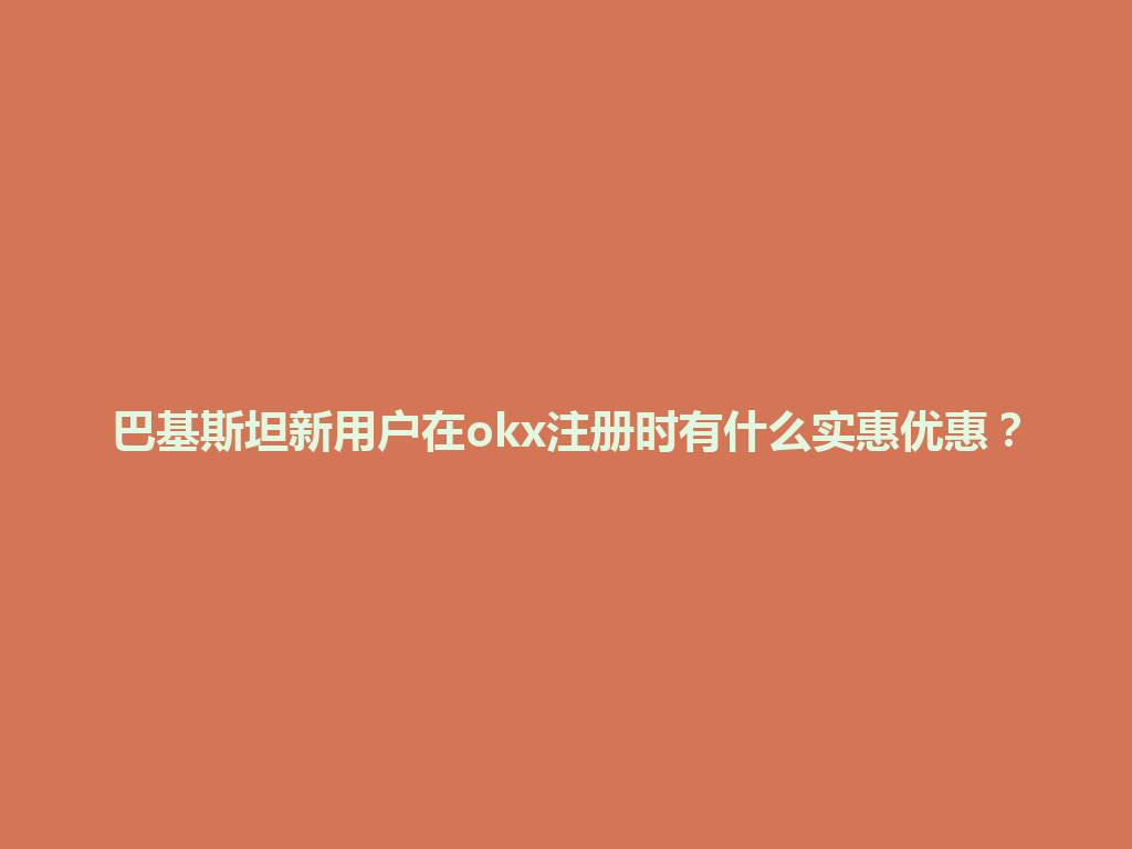 巴基斯坦新用户在okx注册时有什么实惠优惠？