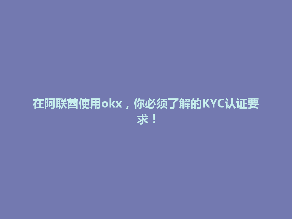 在阿联酋使用okx,你必须了解的KYC认证要求!
