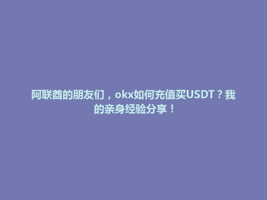 阿联酋的朋友们，okx如何充值买USDT？我的亲身经验分享！