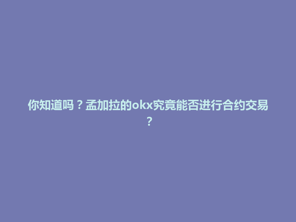 你知道吗？孟加拉的okx究竟能否进行合约交易？