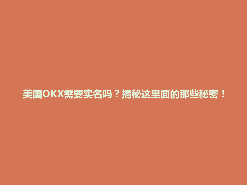 美国OKX需要实名吗？揭秘这里面的那些秘密！