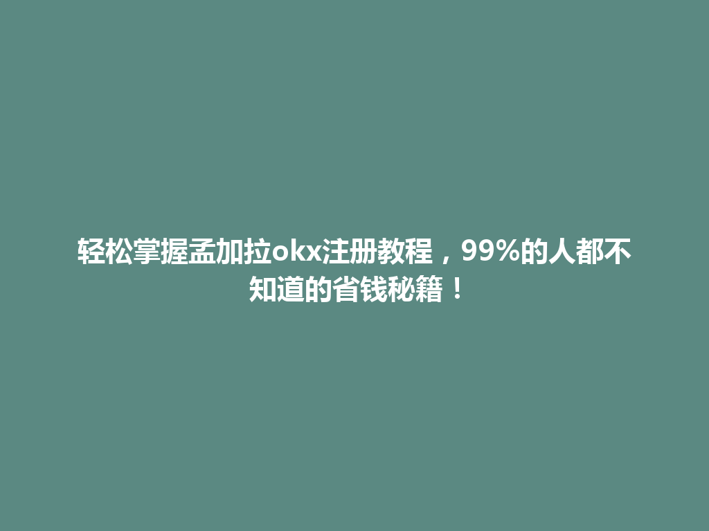 轻松掌握孟加拉okx注册教程，99%的人都不知道的省钱秘籍！