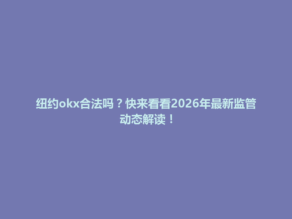 纽约okx合法吗？快来看看2026年最新监管动态解读！