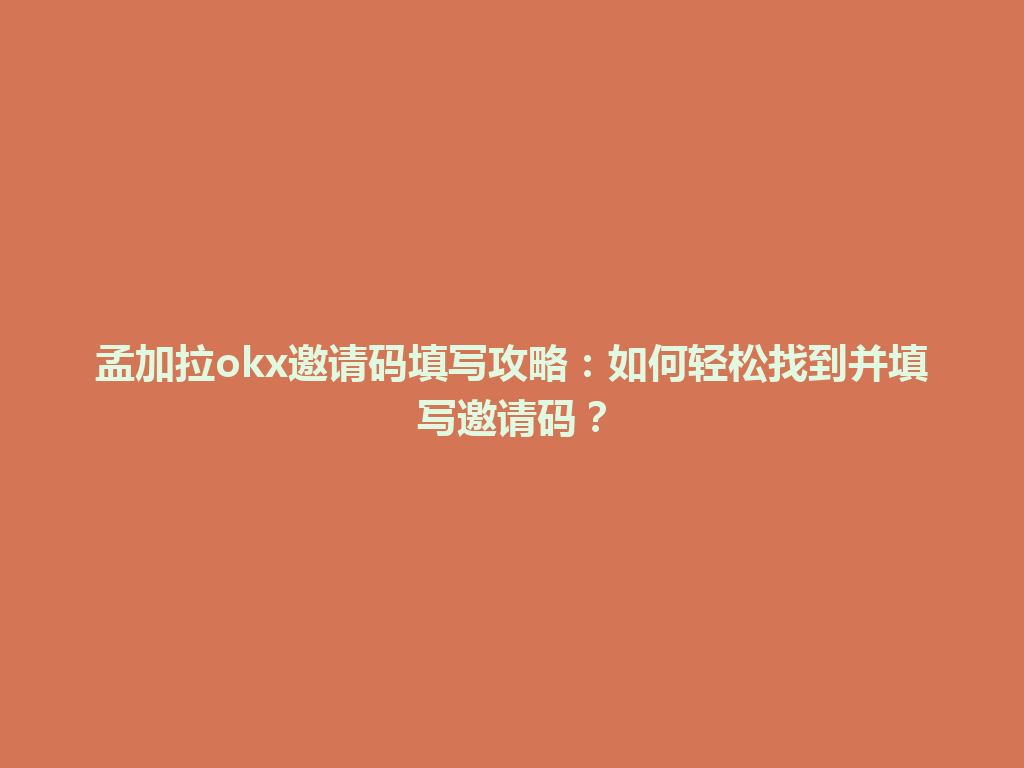 孟加拉okx邀请码填写攻略：如何轻松找到并填写邀请码？