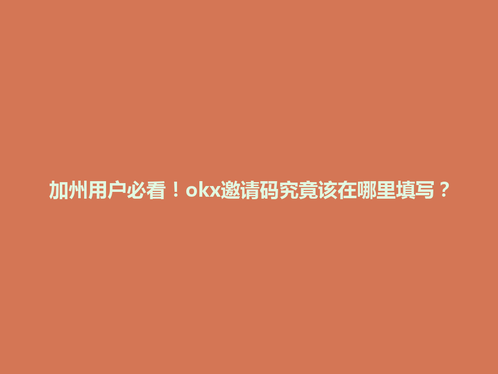 加州用户必看！okx邀请码究竟该在哪里填写？
