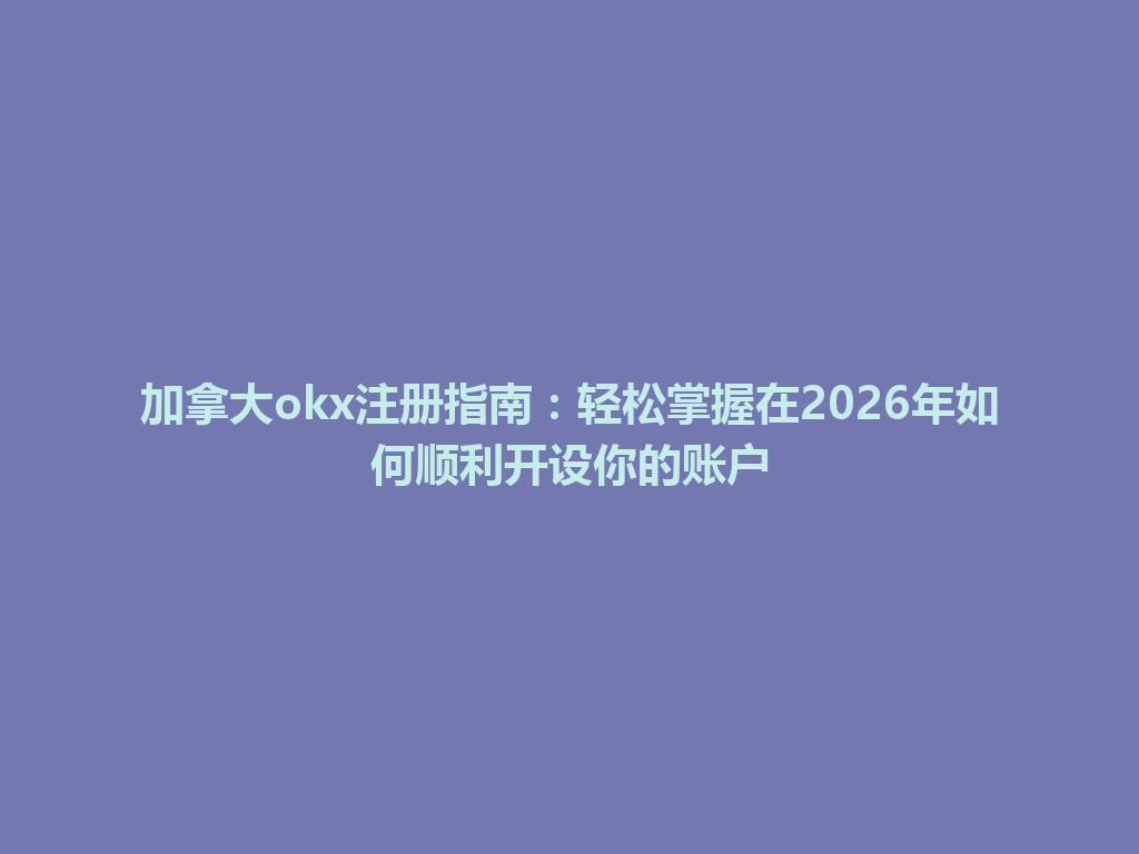 加拿大okx注册指南：轻松掌握在2026年如何顺利开设你的账户