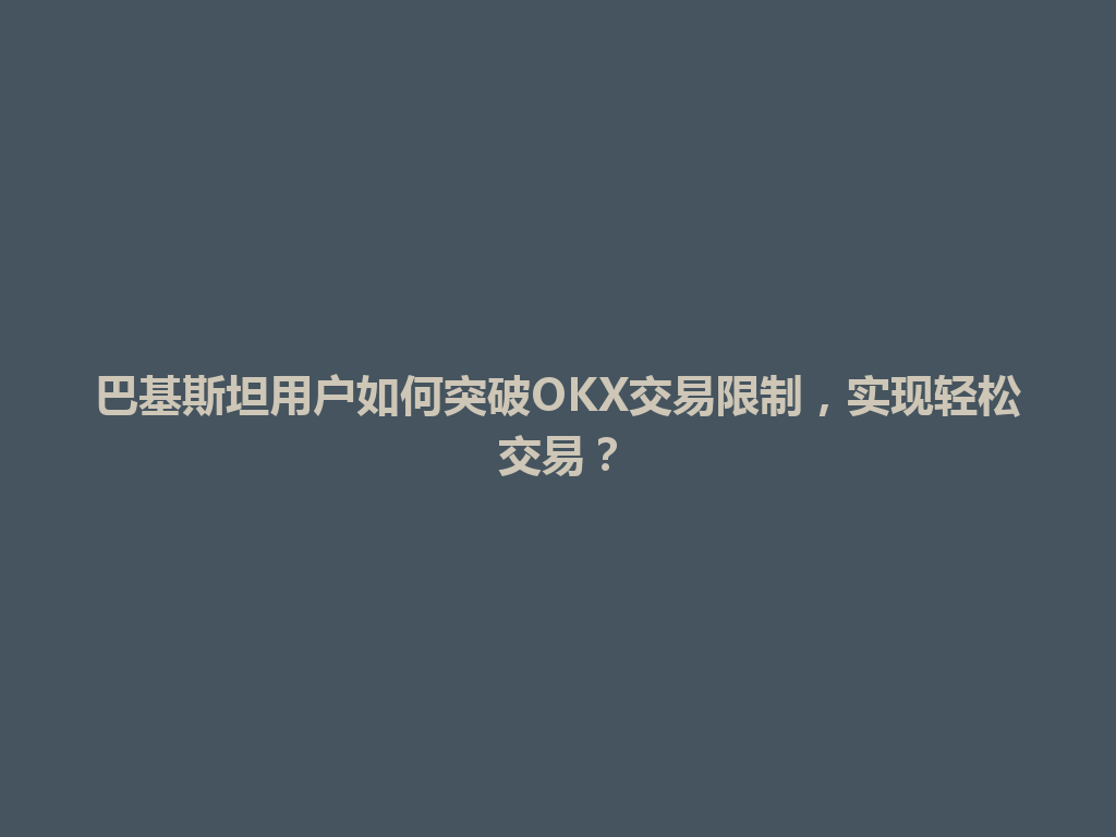 巴基斯坦用户如何突破OKX交易限制，实现轻松交易？