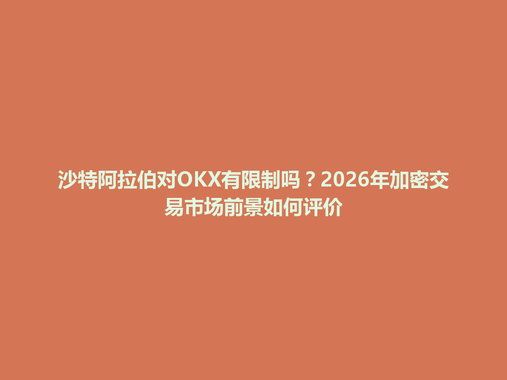 沙特阿拉伯对OKX有限制吗?2026年加密交易市场前景如何评价