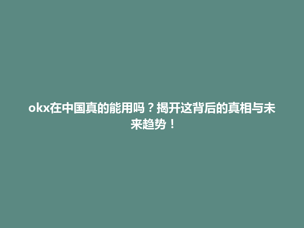 okx在中国真的能用吗？揭开这背后的真相与未来趋势！