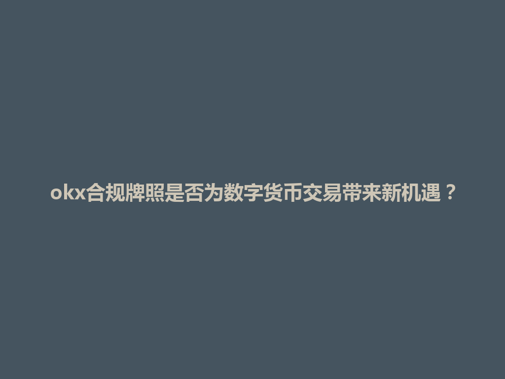 okx合规牌照是否为数字货币交易带来新机遇？