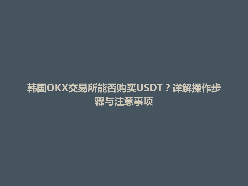 韩国OKX交易所能否购买USDT？详解操作步骤与注意事项