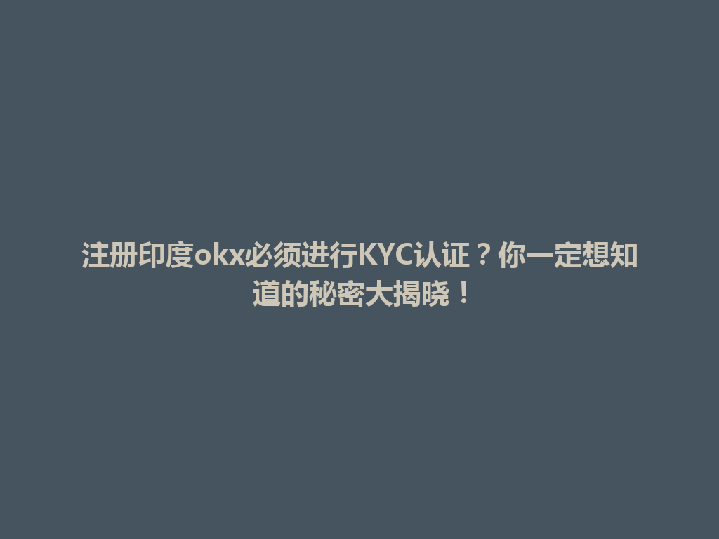 注册印度okx必须进行KYC认证？你一定想知道的秘密大揭晓！