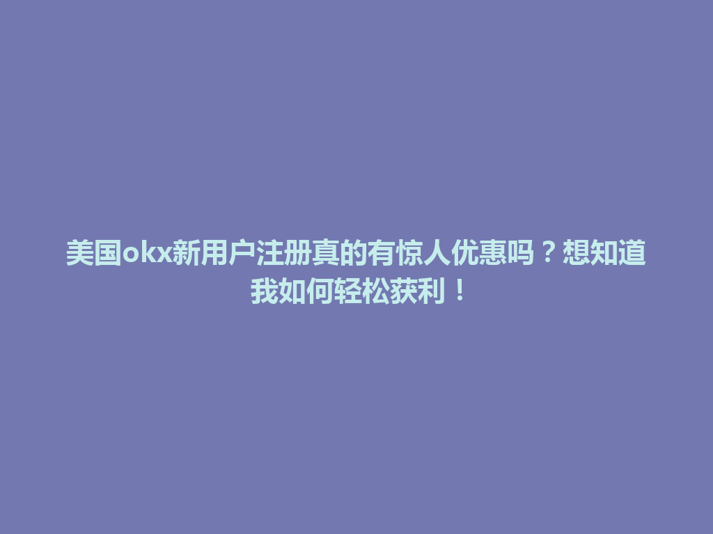 美国okx新用户注册真的有惊人优惠吗？想知道我如何轻松获利！