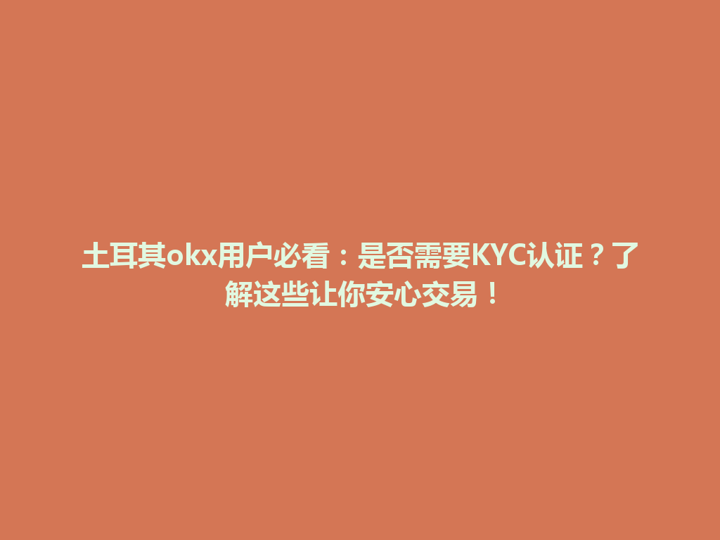 土耳其okx用户必看:是否需要KYC认证?了解这些让你安心交易!