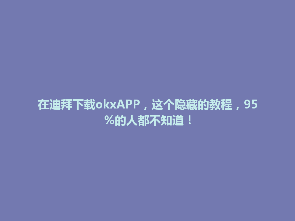 在迪拜下载okxAPP，这个隐藏的教程，95%的人都不知道！