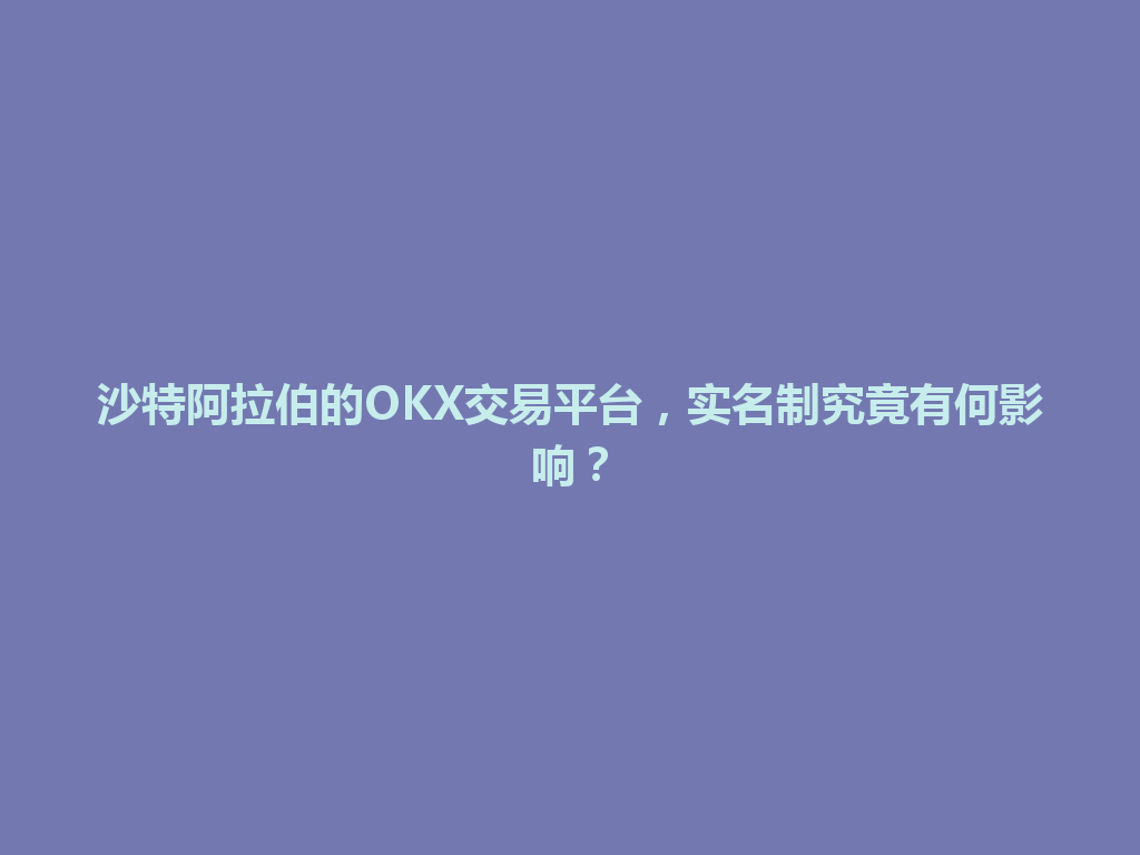 沙特阿拉伯的OKX交易平台，实名制究竟有何影响？