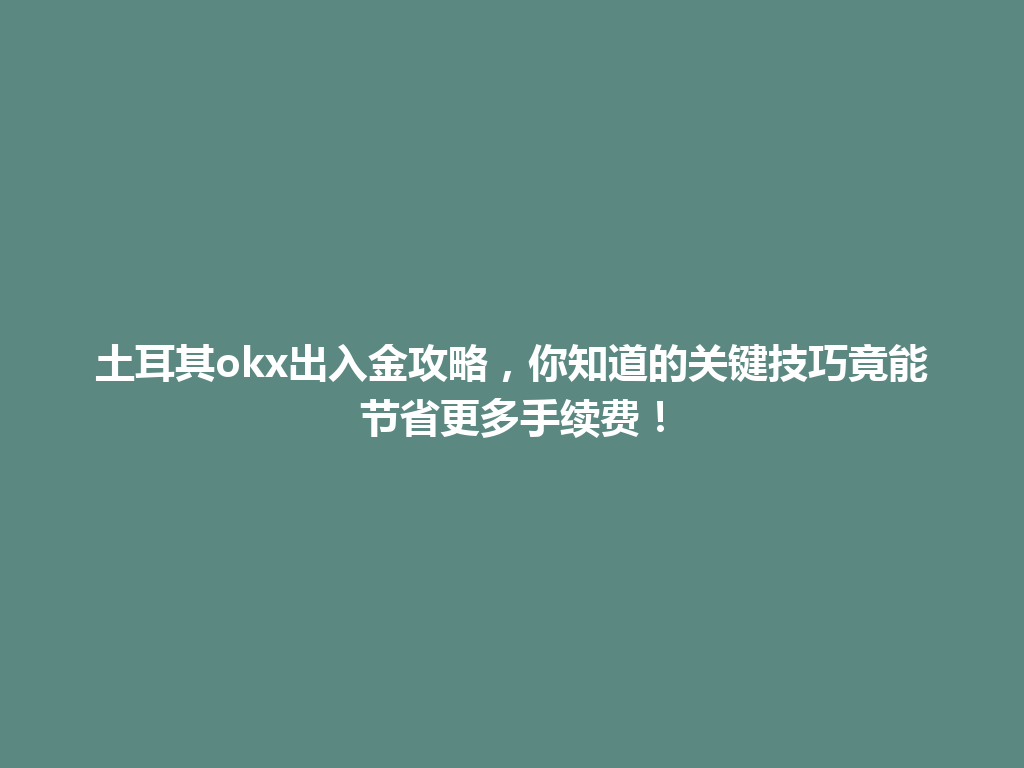 土耳其okx出入金攻略,你知道的关键技巧竟能节省更多手续费!