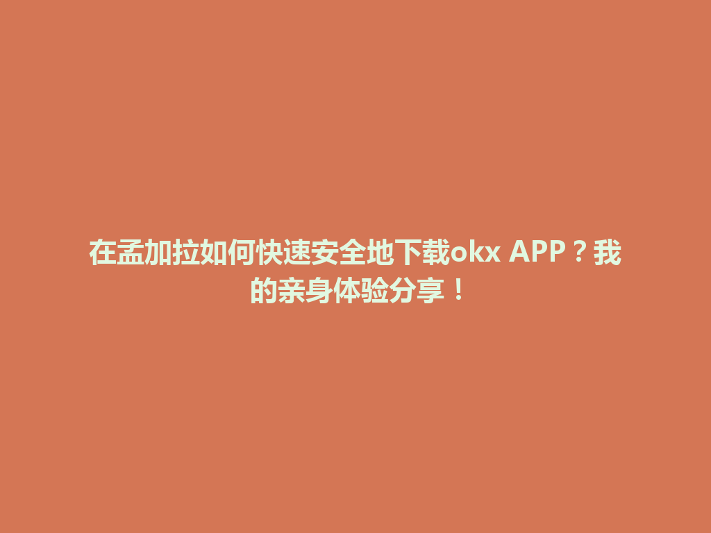 在孟加拉如何快速安全地下载okx APP？我的亲身体验分享！