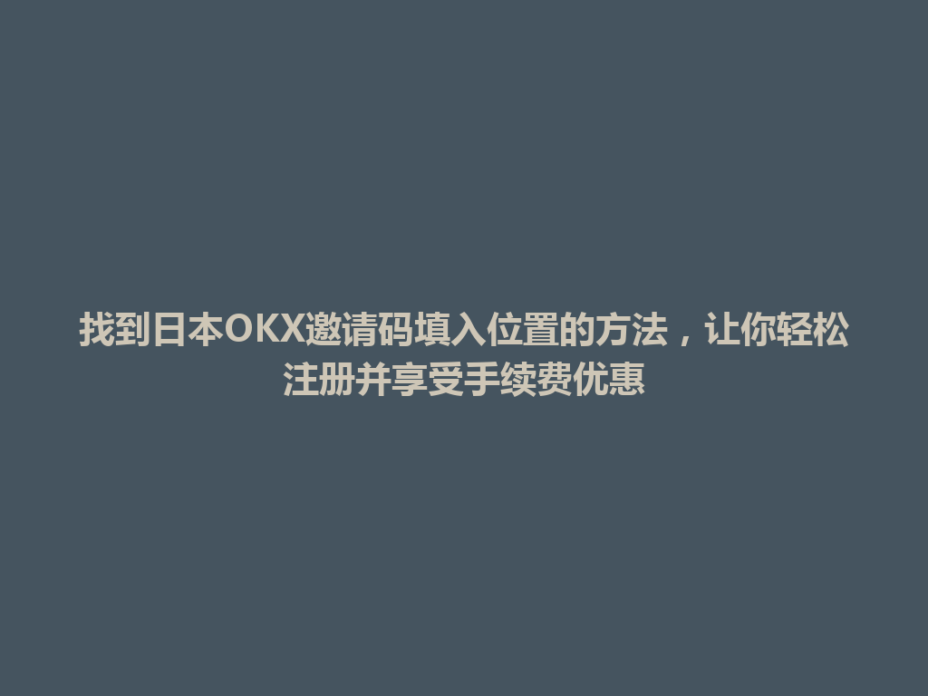 找到日本OKX邀请码填入位置的方法，让你轻松注册并享受手续费优惠