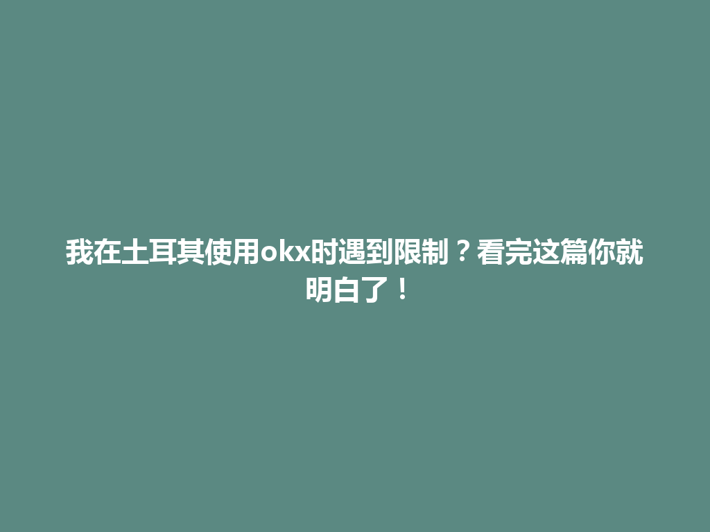 我在土耳其使用okx时遇到限制？看完这篇你就明白了！