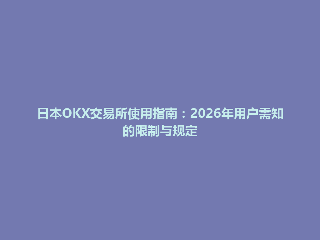 日本OKX交易所使用指南：2026年用户需知的限制与规定