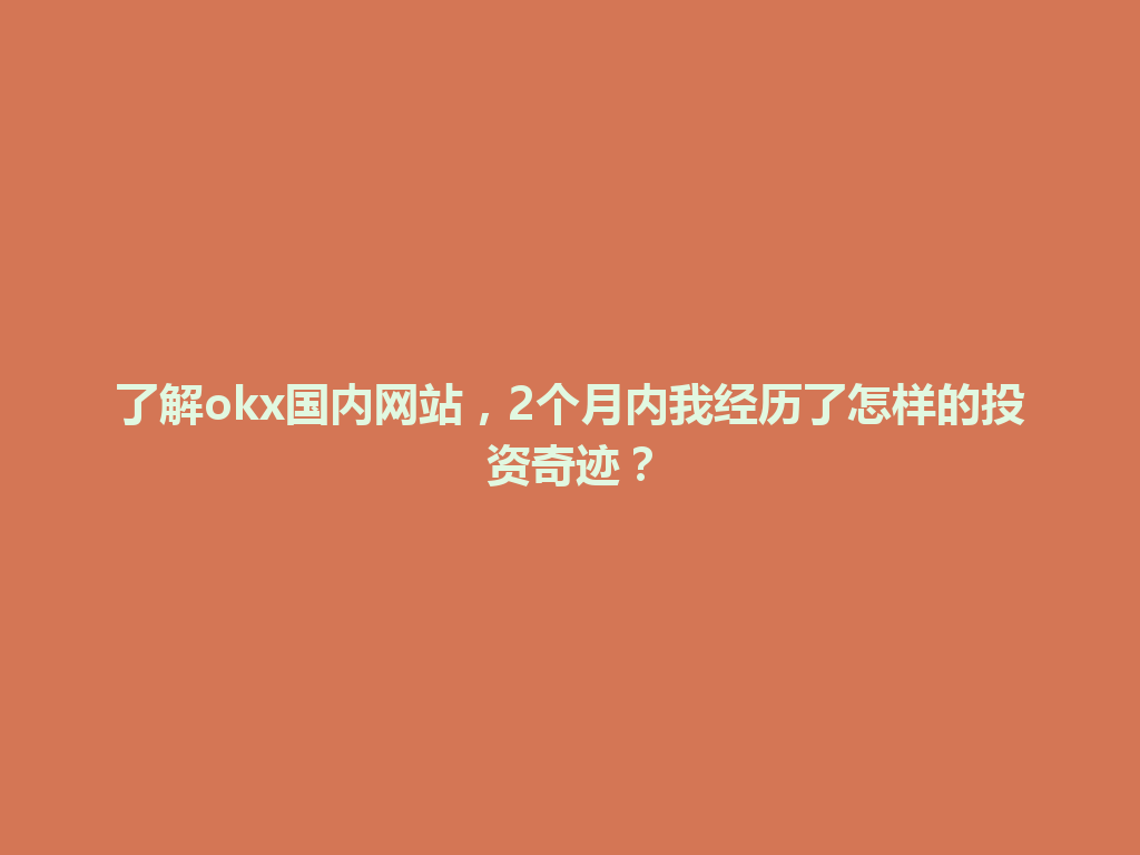 了解okx国内网站，2个月内我经历了怎样的投资奇迹？