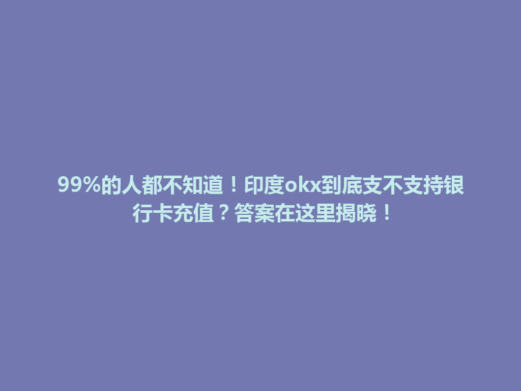 99%的人都不知道！印度okx到底支不支持银行卡充值？答案在这里揭晓！