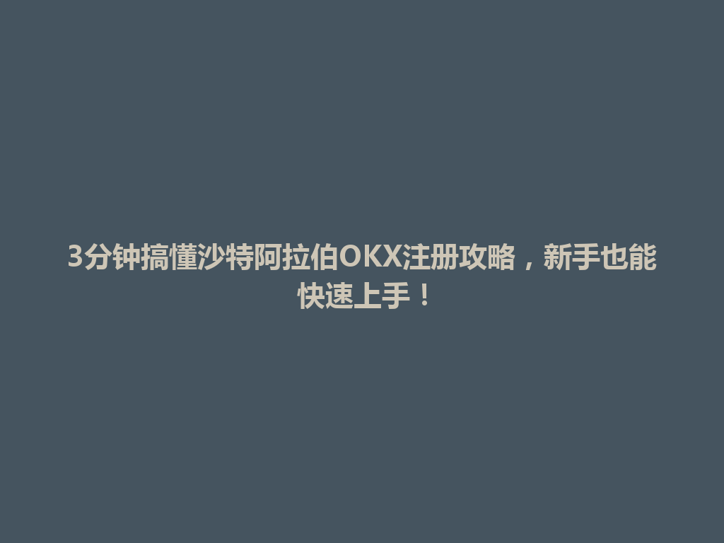 3分钟搞懂沙特阿拉伯OKX注册攻略，新手也能快速上手！