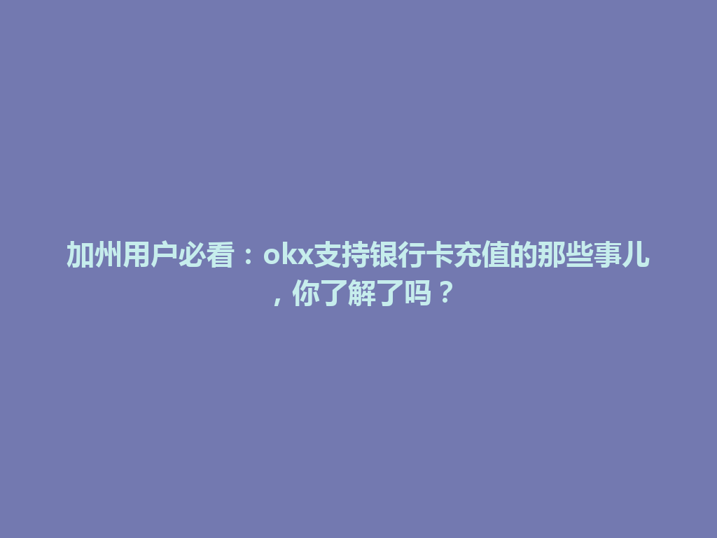 加州用户必看：okx支持银行卡充值的那些事儿，你了解了吗？