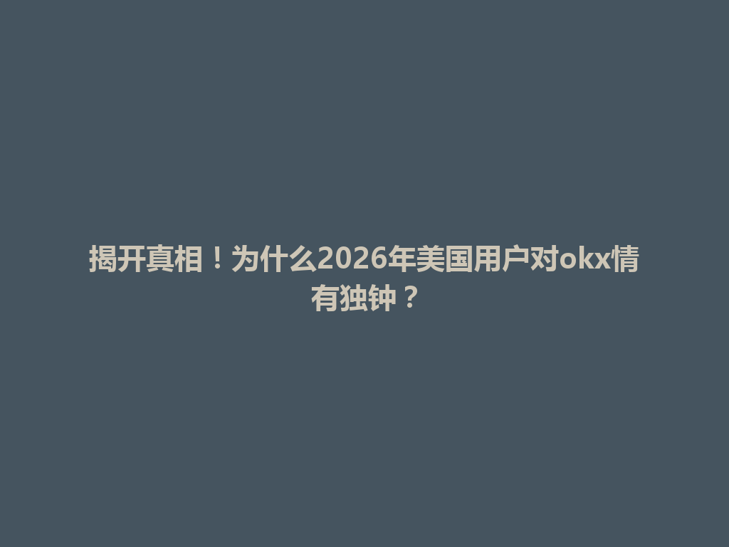 揭开真相！为什么2026年美国用户对okx情有独钟？