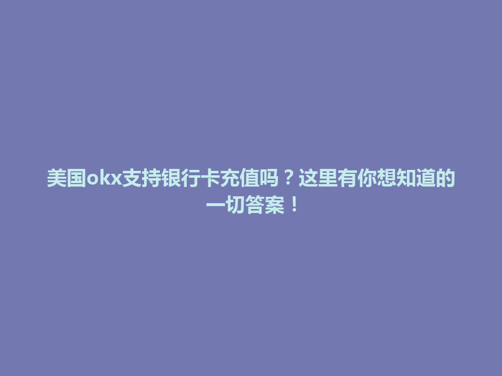 美国okx支持银行卡充值吗？这里有你想知道的一切答案！
