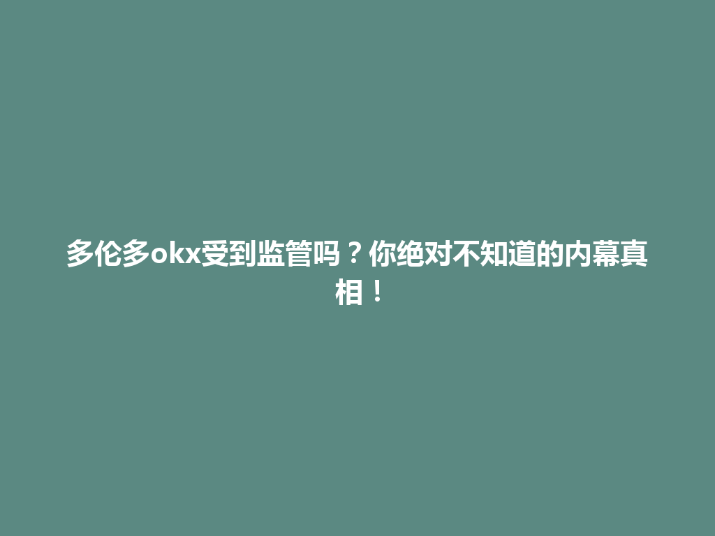 多伦多okx受到监管吗？你绝对不知道的内幕真相！