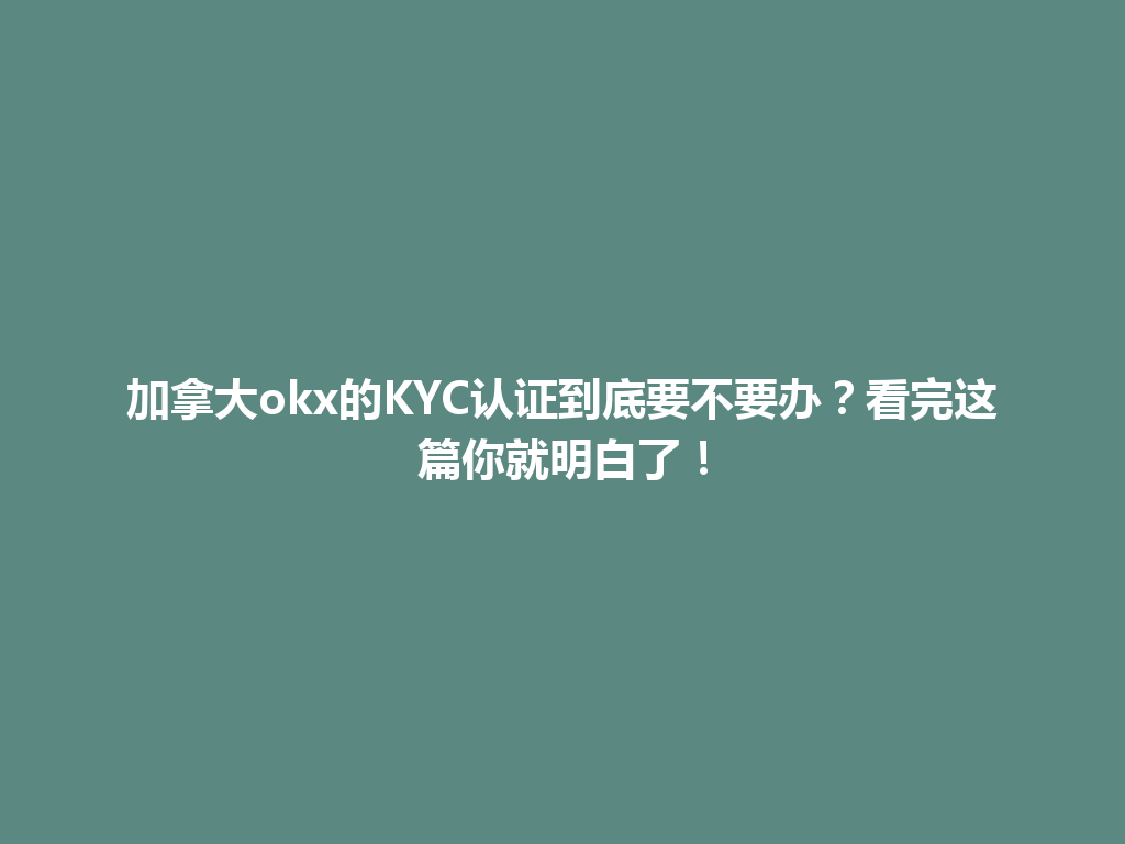 加拿大okx的KYC认证到底要不要办？看完这篇你就明白了！