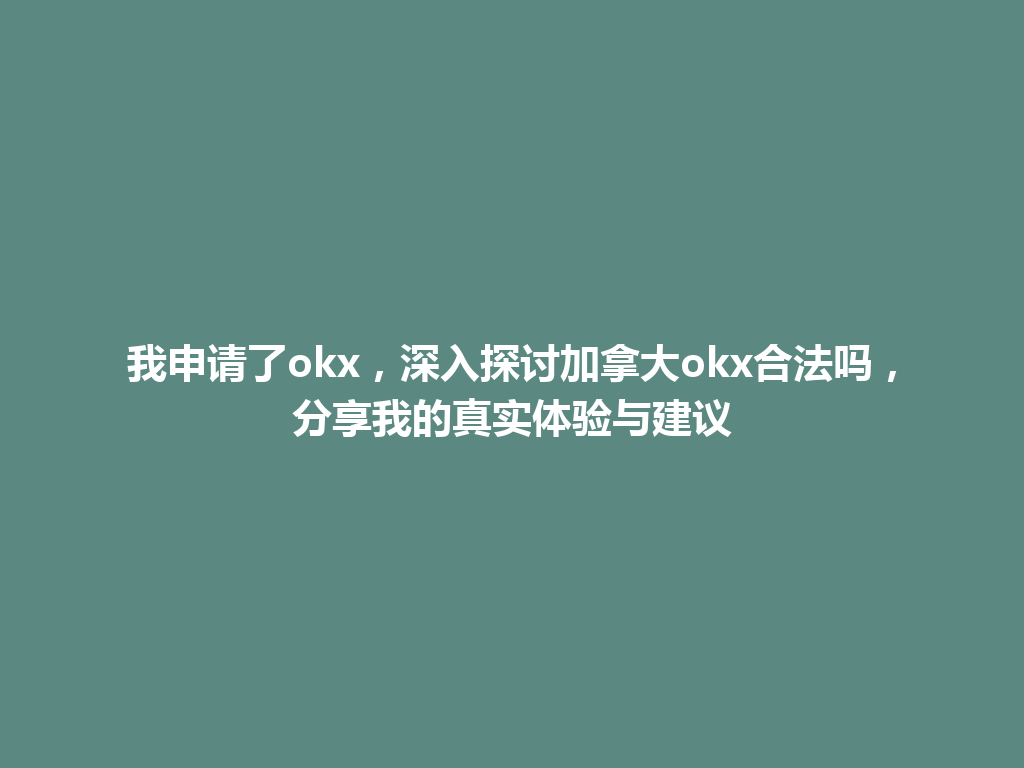 我申请了okx，深入探讨加拿大okx合法吗，分享我的真实体验与建议