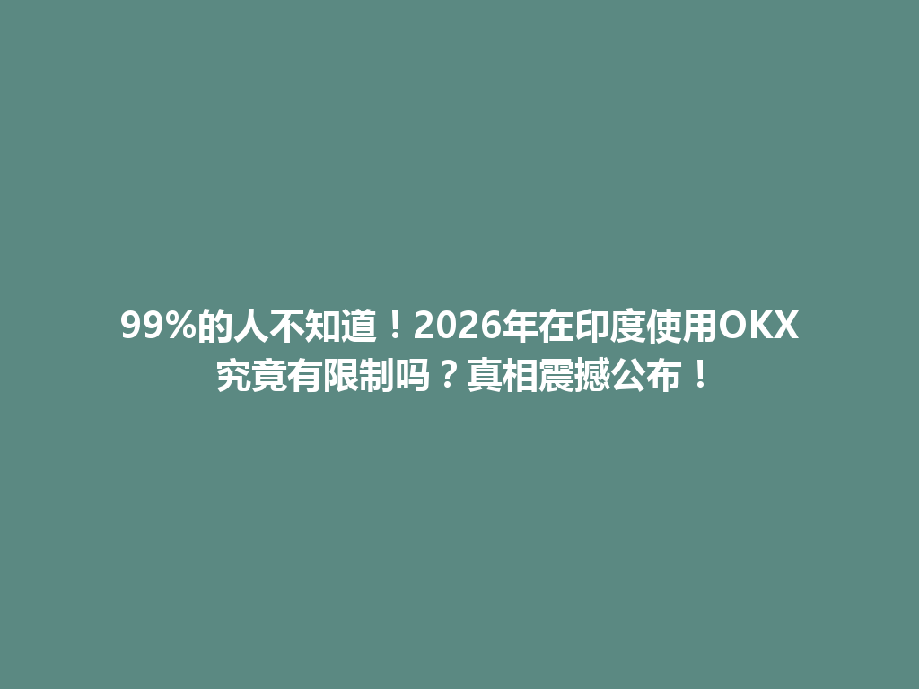 99%的人不知道！2026年在印度使用OKX究竟有限制吗？真相震撼公布！