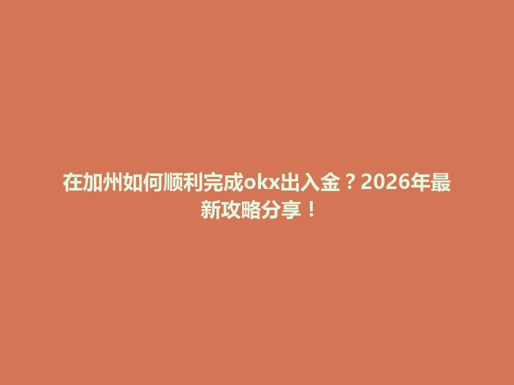 在加州如何顺利完成okx出入金？2026年最新攻略分享！