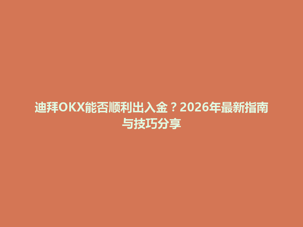 迪拜OKX能否顺利出入金？2026年最新指南与技巧分享