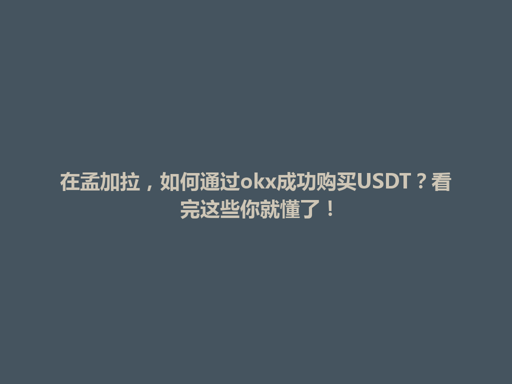 在孟加拉，如何通过okx成功购买USDT？看完这些你就懂了！