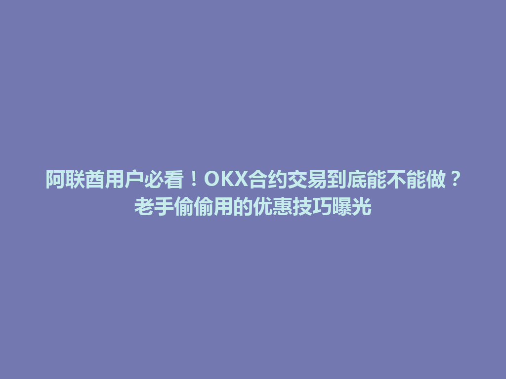 阿联酋用户必看！OKX合约交易到底能不能做？老手偷偷用的优惠技巧曝光