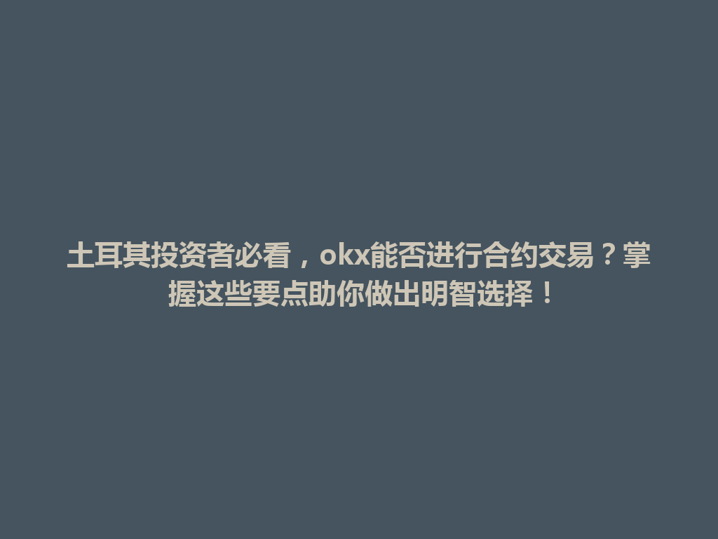 土耳其投资者必看，okx能否进行合约交易？掌握这些要点助你做出明智选择！