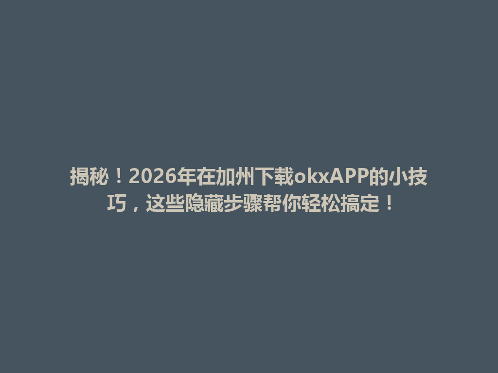 揭秘！2026年在加州下载okxAPP的小技巧，这些隐藏步骤帮你轻松搞定！