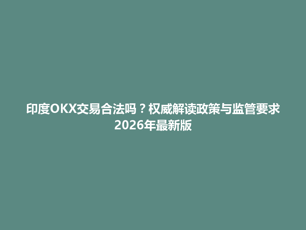 印度OKX交易合法吗？权威解读政策与监管要求2026年最新版