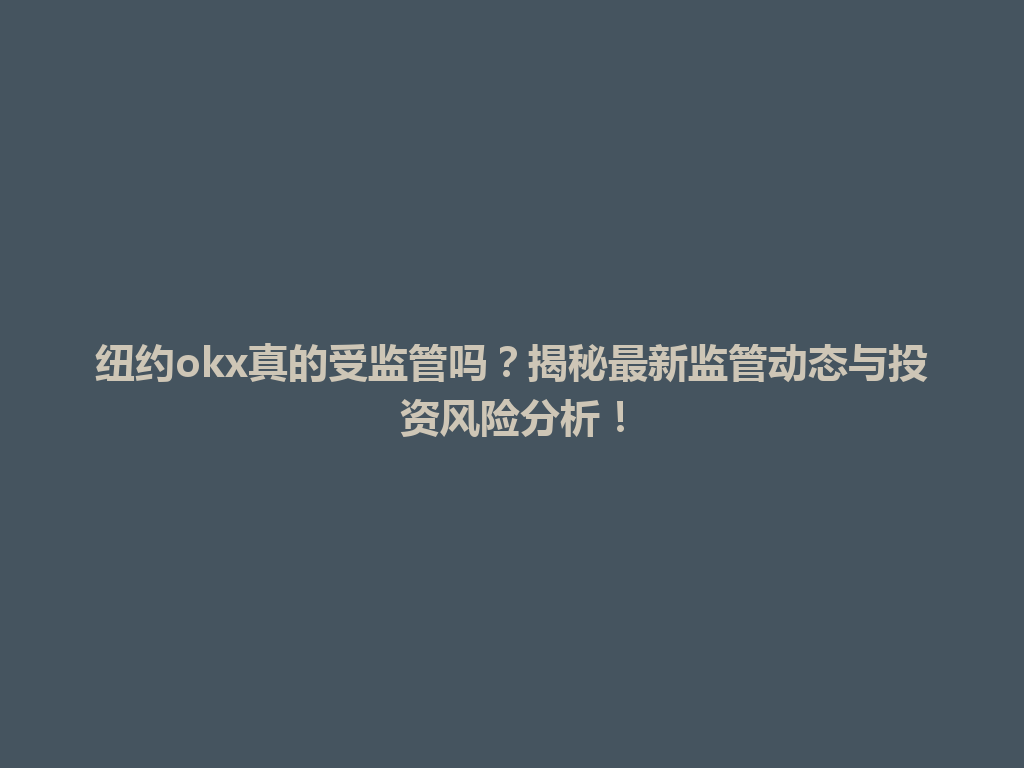 纽约okx真的受监管吗?揭秘最新监管动态与投资风险分析!