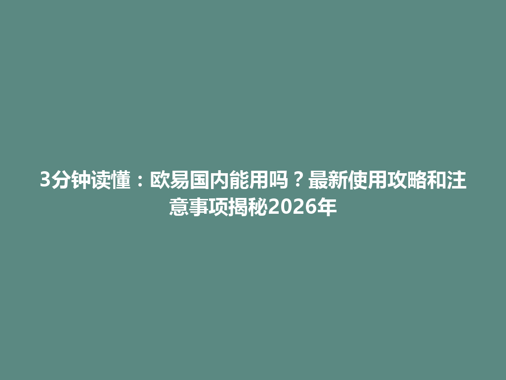 3分钟读懂：欧易国内能用吗？最新使用攻略和注意事项揭秘2026年