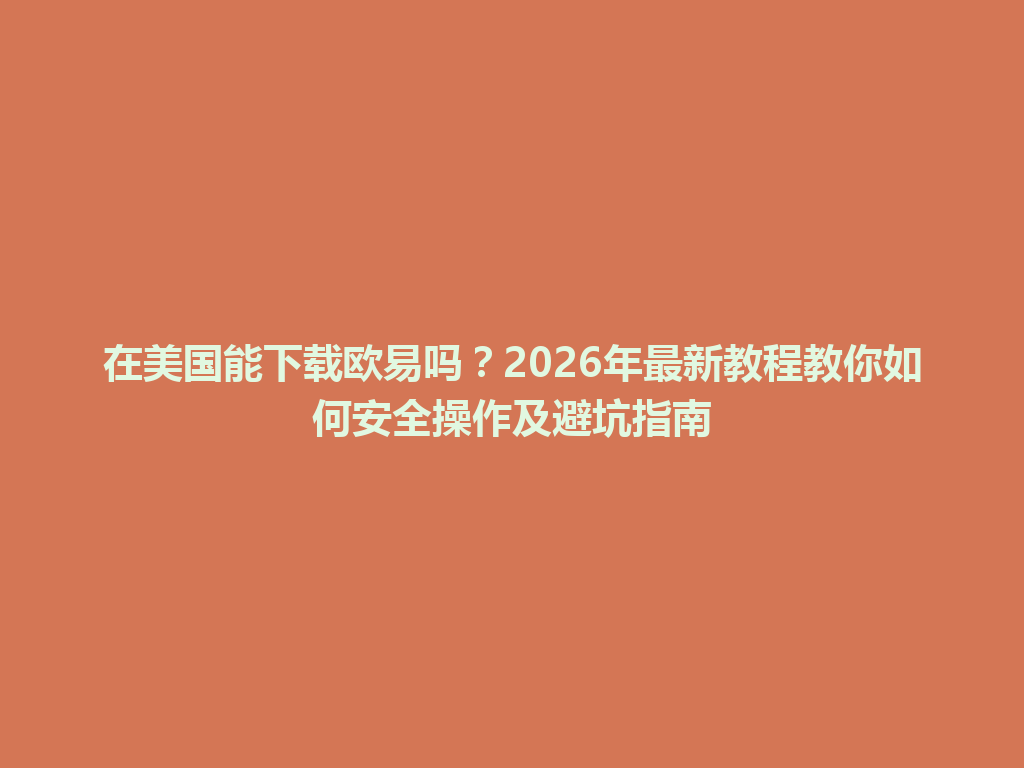 在美国能下载欧易吗？2026年最新教程教你如何安全操作及避坑指南